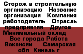 Сторож в строительную организацию › Название организации ­ Компания-работодатель › Отрасль предприятия ­ Другое › Минимальный оклад ­ 1 - Все города Работа » Вакансии   . Самарская обл.,Кинель г.